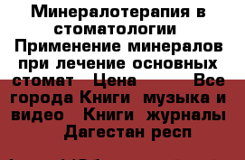 Минералотерапия в стоматологии  Применение минералов при лечение основных стомат › Цена ­ 253 - Все города Книги, музыка и видео » Книги, журналы   . Дагестан респ.